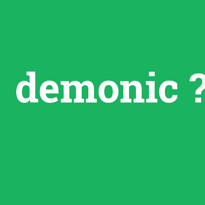 demonic, demonic nedir ,demonic ne demek