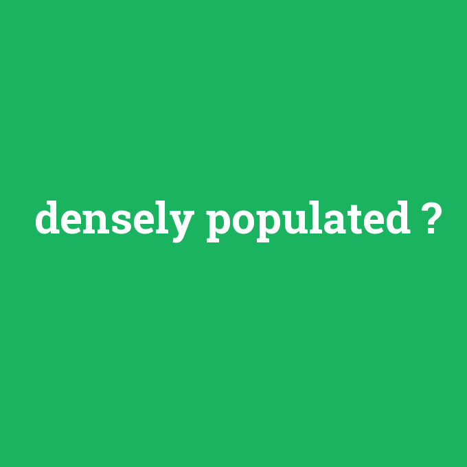 densely populated, densely populated nedir ,densely populated ne demek