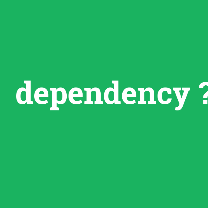 dependency, dependency nedir ,dependency ne demek