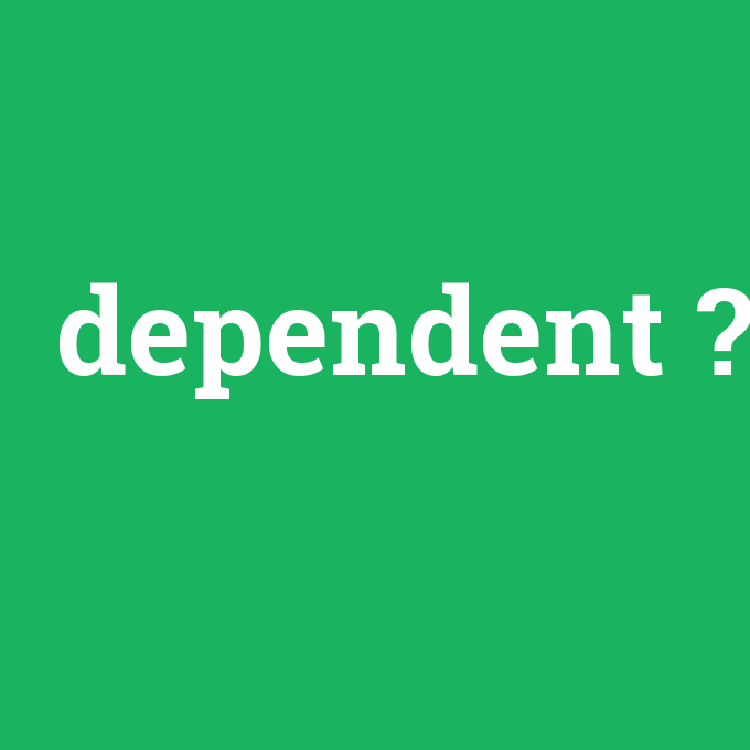 dependent, dependent nedir ,dependent ne demek