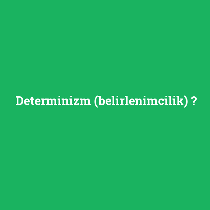 Determinizm (belirlenimcilik), Determinizm (belirlenimcilik) nedir ,Determinizm (belirlenimcilik) ne demek
