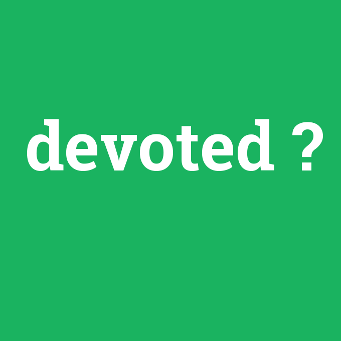 devoted, devoted nedir ,devoted ne demek