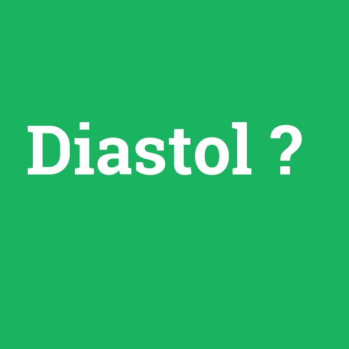 Diastol, Diastol nedir ,Diastol ne demek