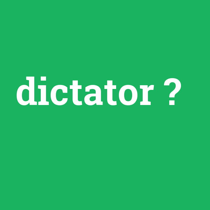 dictator, dictator nedir ,dictator ne demek