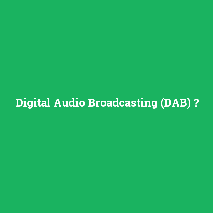 Digital Audio Broadcasting (DAB), Digital Audio Broadcasting (DAB) nedir ,Digital Audio Broadcasting (DAB) ne demek