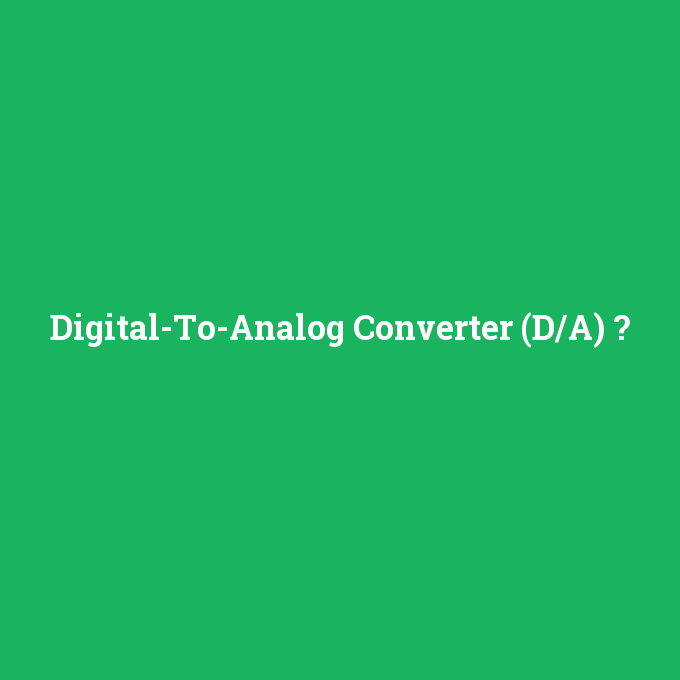 Digital-To-Analog Converter (D/A), Digital-To-Analog Converter (D/A) nedir ,Digital-To-Analog Converter (D/A) ne demek