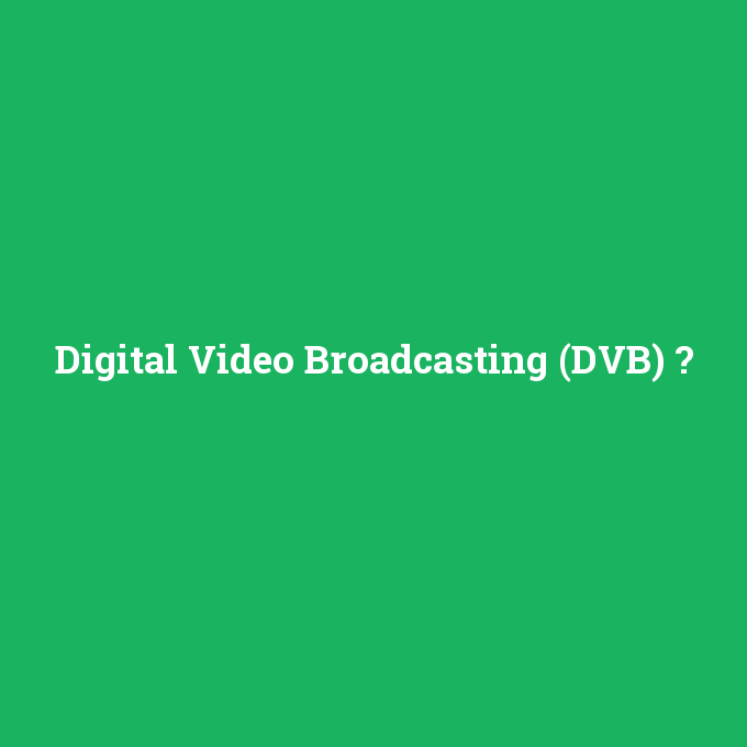 Digital Video Broadcasting (DVB), Digital Video Broadcasting (DVB) nedir ,Digital Video Broadcasting (DVB) ne demek
