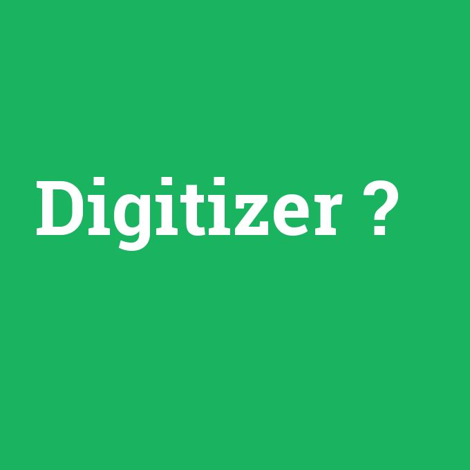 Digitizer, Digitizer nedir ,Digitizer ne demek