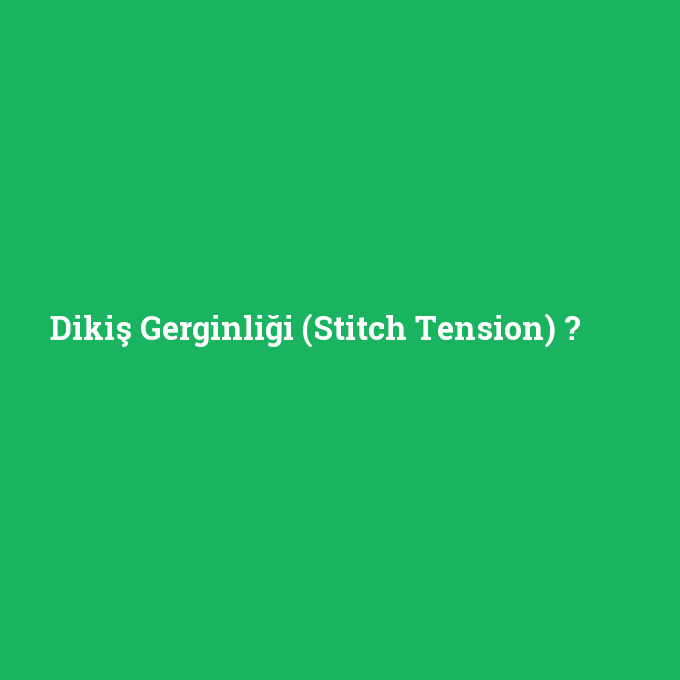 Dikiş Gerginliği (Stitch Tension), Dikiş Gerginliği (Stitch Tension) nedir ,Dikiş Gerginliği (Stitch Tension) ne demek