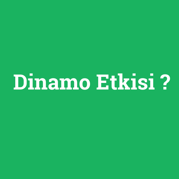 Dinamo Etkisi, Dinamo Etkisi nedir ,Dinamo Etkisi ne demek