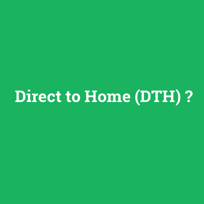 Direct to Home (DTH), Direct to Home (DTH) nedir ,Direct to Home (DTH) ne demek