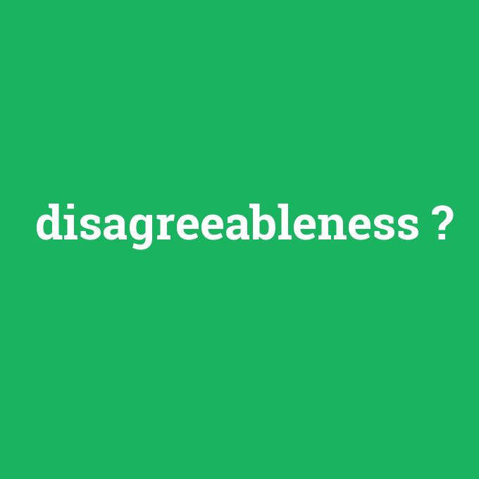 disagreeableness, disagreeableness nedir ,disagreeableness ne demek