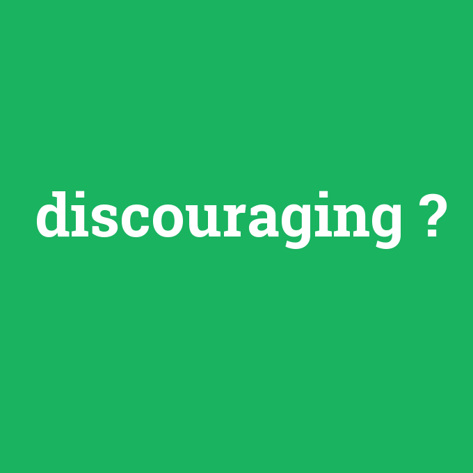 discouraging, discouraging nedir ,discouraging ne demek