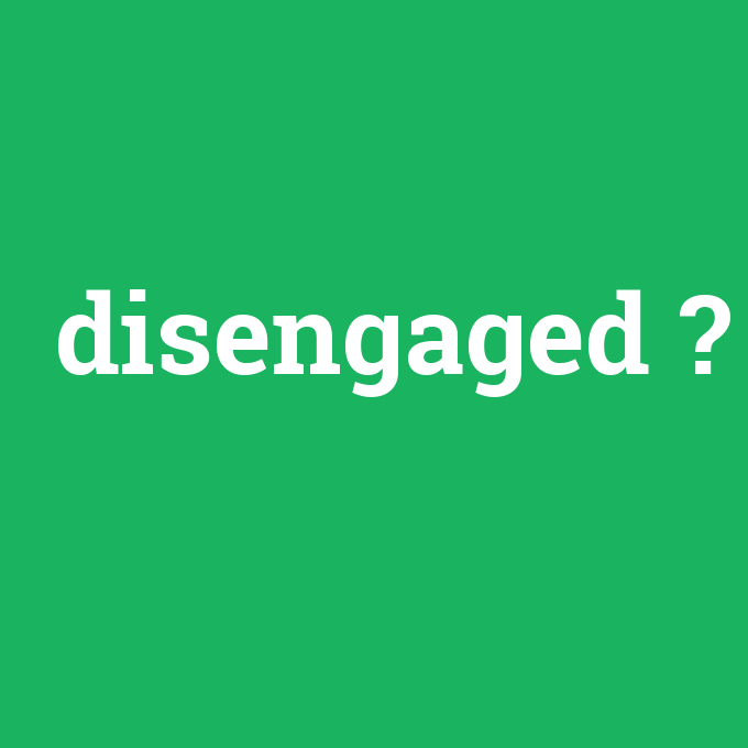 disengaged, disengaged nedir ,disengaged ne demek
