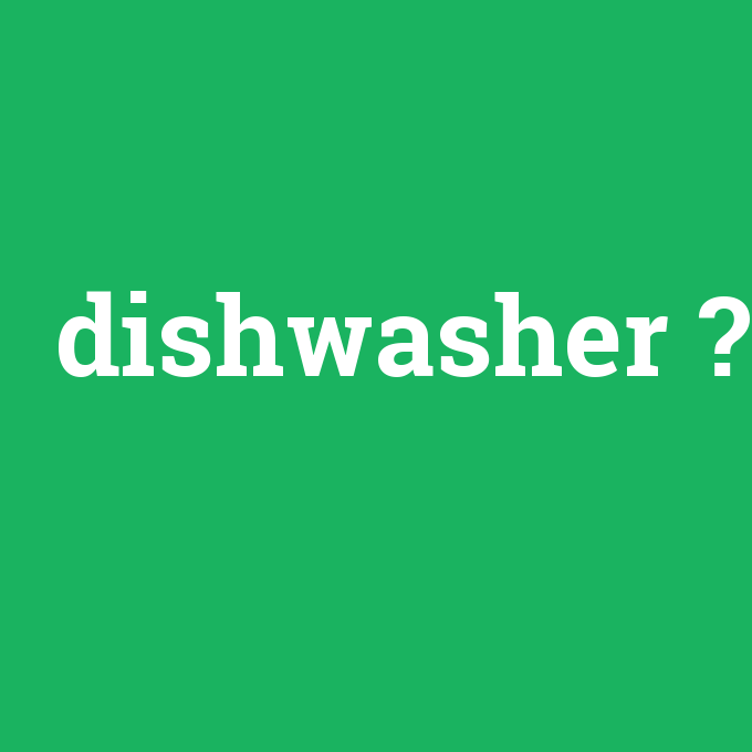 dishwasher, dishwasher nedir ,dishwasher ne demek