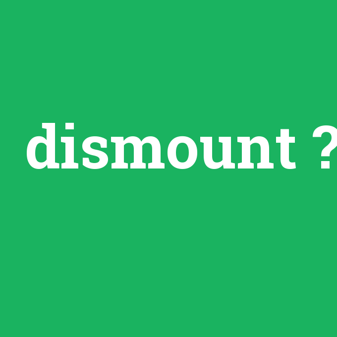 dismount, dismount nedir ,dismount ne demek