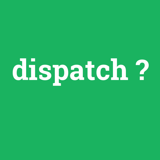 dispatch, dispatch nedir ,dispatch ne demek