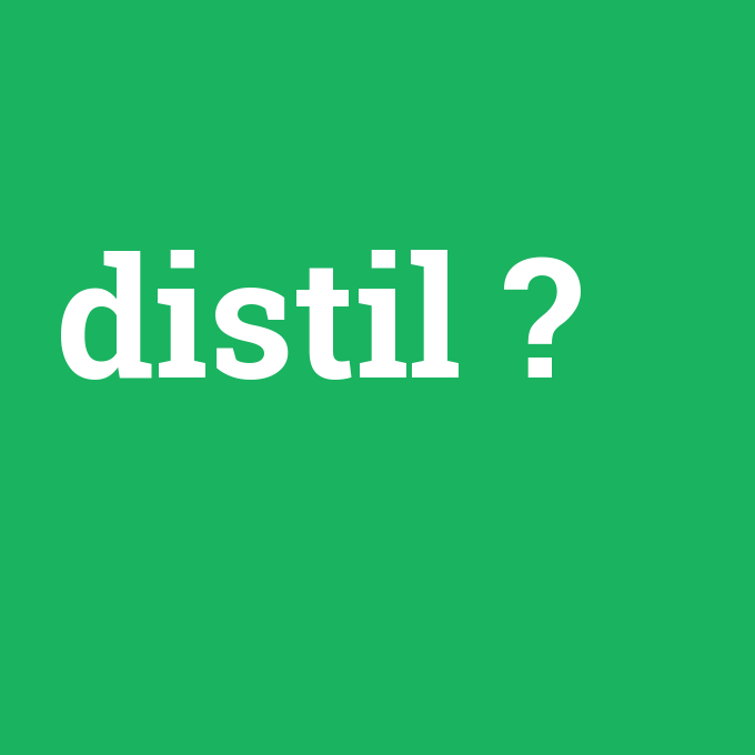 distil, distil nedir ,distil ne demek