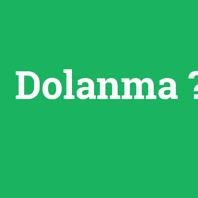 Dolanma, Dolanma nedir ,Dolanma ne demek