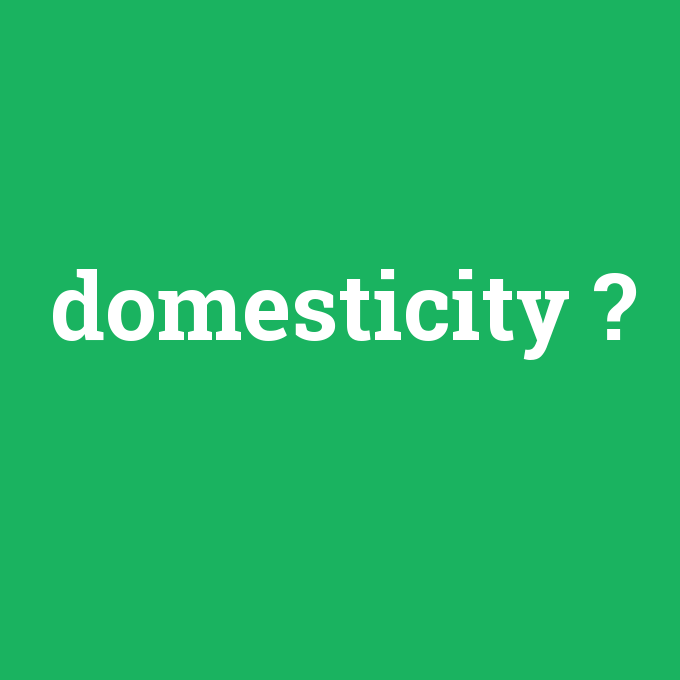 domesticity, domesticity nedir ,domesticity ne demek