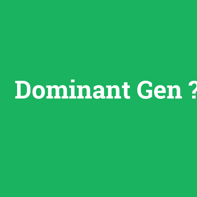Dominant Gen, Dominant Gen nedir ,Dominant Gen ne demek