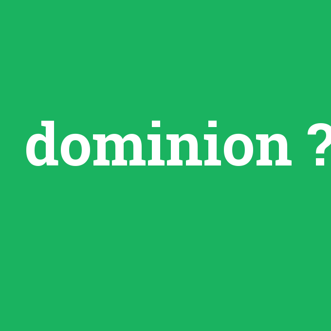 dominion, dominion nedir ,dominion ne demek