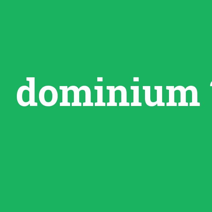 dominium, dominium nedir ,dominium ne demek