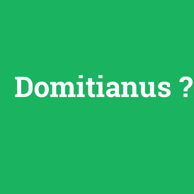 Domitianus, Domitianus nedir ,Domitianus ne demek