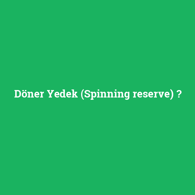 Döner Yedek (Spinning reserve), Döner Yedek (Spinning reserve) nedir ,Döner Yedek (Spinning reserve) ne demek