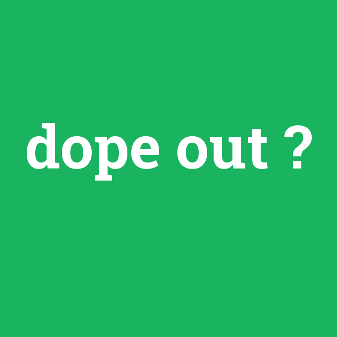 dope out, dope out nedir ,dope out ne demek