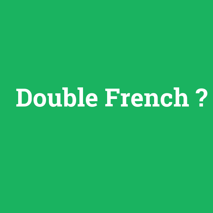 Double French, Double French nedir ,Double French ne demek