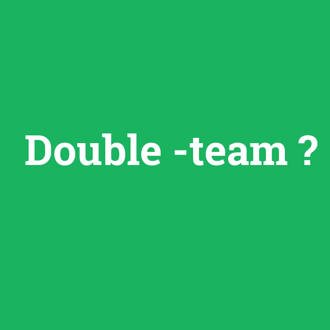 Double -team, Double -team nedir ,Double -team ne demek