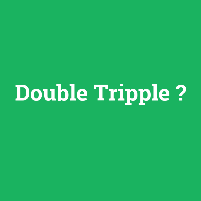 Double Tripple, Double Tripple nedir ,Double Tripple ne demek