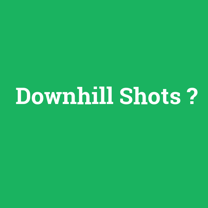 Downhill Shots, Downhill Shots nedir ,Downhill Shots ne demek