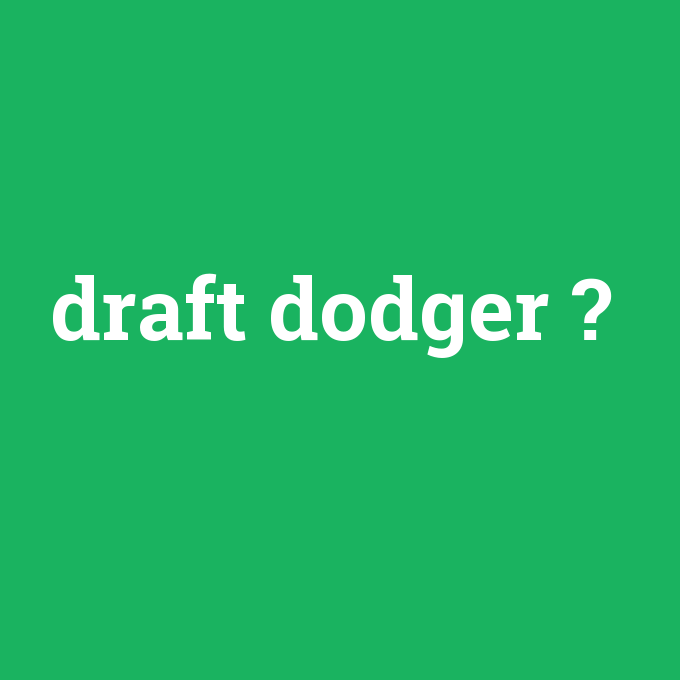 draft dodger, draft dodger nedir ,draft dodger ne demek