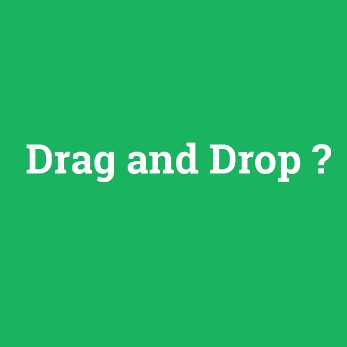Drag and Drop, Drag and Drop nedir ,Drag and Drop ne demek