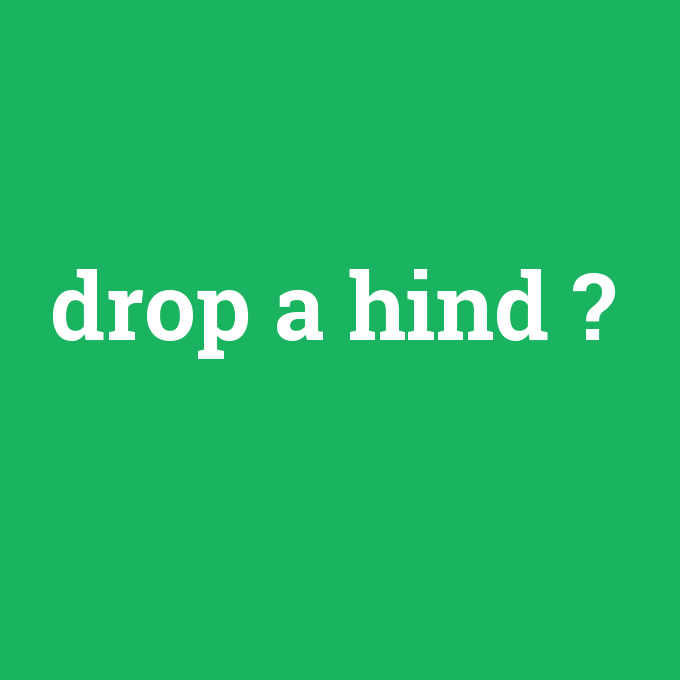 drop a hind, drop a hind nedir ,drop a hind ne demek