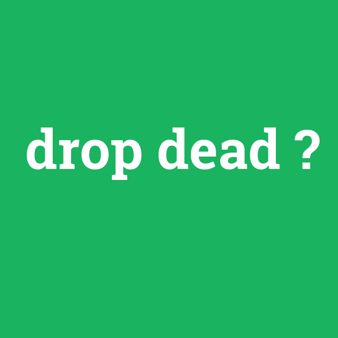 drop dead, drop dead nedir ,drop dead ne demek