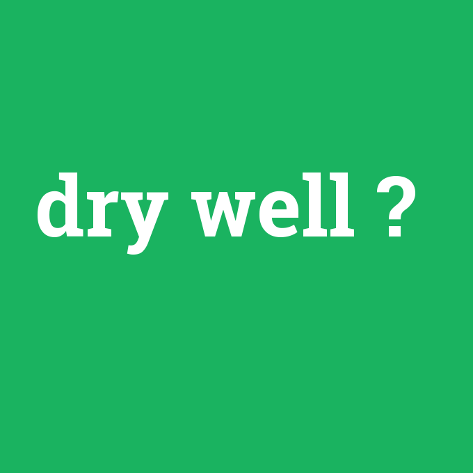 dry well, dry well nedir ,dry well ne demek