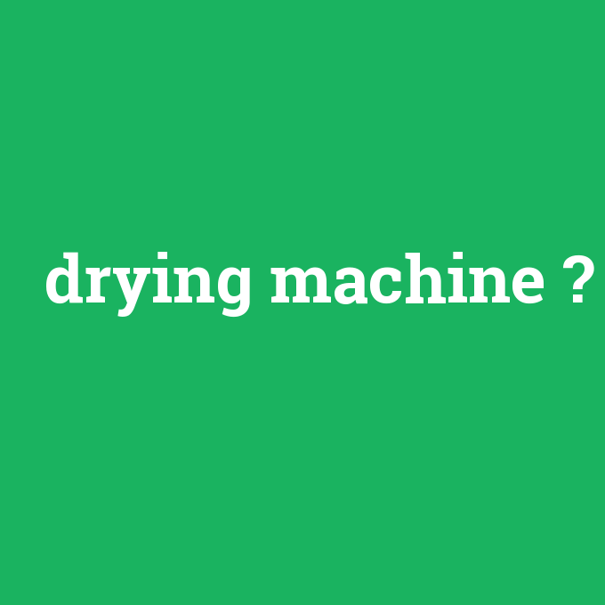 drying machine, drying machine nedir ,drying machine ne demek