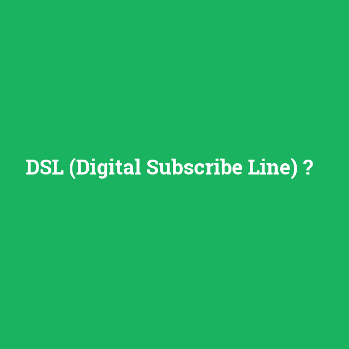 DSL (Digital Subscribe Line), DSL (Digital Subscribe Line) nedir ,DSL (Digital Subscribe Line) ne demek