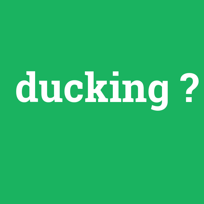 ducking, ducking nedir ,ducking ne demek