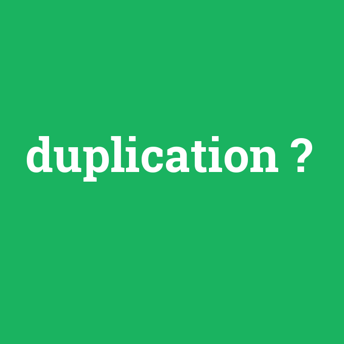 duplication, duplication nedir ,duplication ne demek