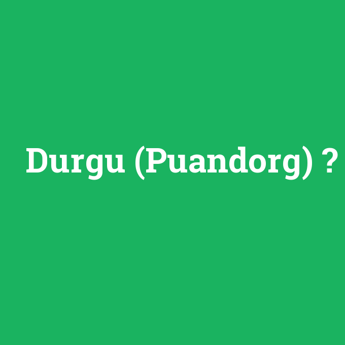 Durgu (Puandorg), Durgu (Puandorg) nedir ,Durgu (Puandorg) ne demek