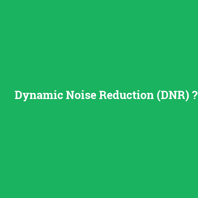 Dynamic Noise Reduction (DNR), Dynamic Noise Reduction (DNR) nedir ,Dynamic Noise Reduction (DNR) ne demek