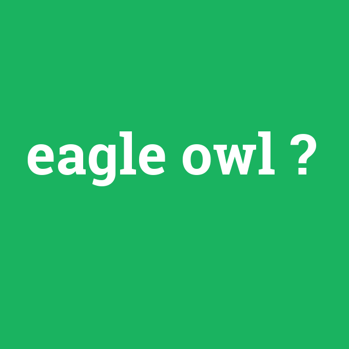 eagle owl, eagle owl nedir ,eagle owl ne demek