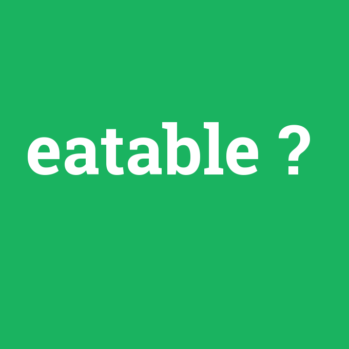 eatable, eatable nedir ,eatable ne demek