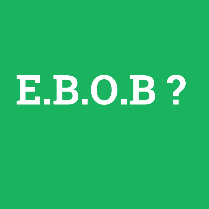 E.B.O.B, E.B.O.B nedir ,E.B.O.B ne demek