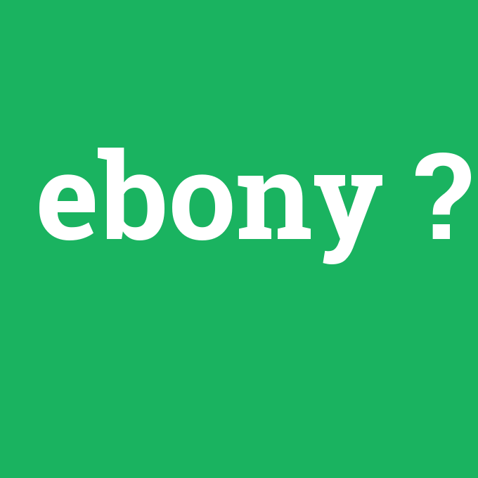 ebony, ebony nedir ,ebony ne demek