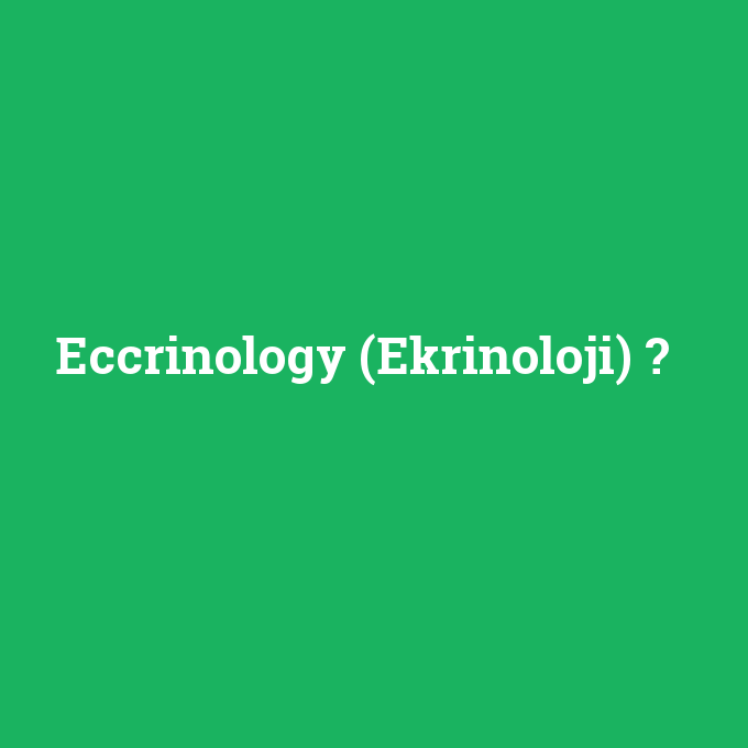 Eccrinology (Ekrinoloji), Eccrinology (Ekrinoloji) nedir ,Eccrinology (Ekrinoloji) ne demek